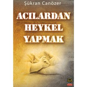 ACILARDAN HEYKEL YAPMAK - ŞÜKRAN CANÖZER