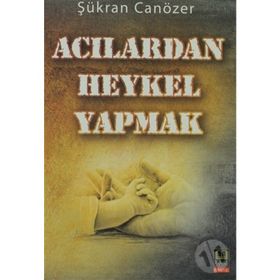 ACILARDAN HEYKEL YAPMAK - ŞÜKRAN CANÖZER
