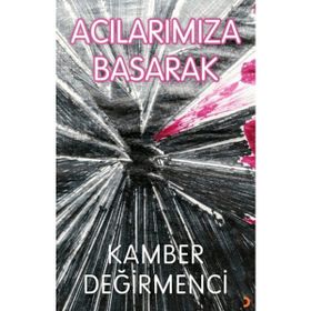 Acılarımıza Basarak - Kamber Değirmenci