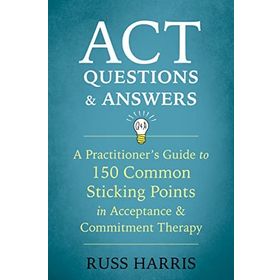 ACT Questions and Answers: A Practitioner's Guide to 50 Common Sticking Points in Acceptance and Commitment Therapy