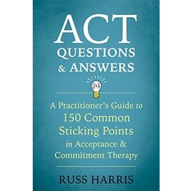 ACT Questions and Answers: A Practitioner's Guide to 50 Common Sticking Points in Acceptance and Commitment Therapy