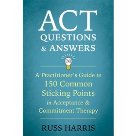 ACT Questions and Answers: A Practitioner's Guide to 50 Common Sticking Points in Acceptance and Commitment Therapy