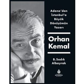 Adana'dan İstanbul'a Büyük Dönüşümün Yazarı Orhan Kemal - B. Sadık Albayrak