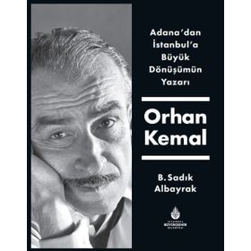 Adana'dan İstanbul'a Büyük Dönüşümün Yazarı Orhan Kemal - B. Sadık Albayrak