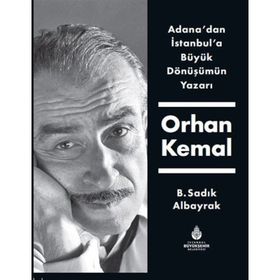 Adana'dan İstanbul'a Büyük Dönüşümün Yazarı Orhan Kemal - B. Sadık Albayrak