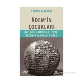 ADEM'IN ÇOCUKLARI ÇIVIYAZILI KAYNAKLAR, TEVRAT, İNCILLER VE KUR'AN'A GÖRE - GÜNGÖR KARAUĞUZ