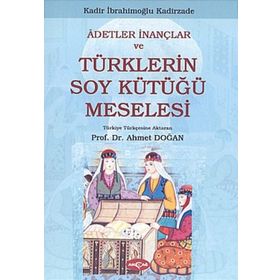 ADETLER İNANÇLAR VE TÜRKLERİN SOY KÜTÜĞÜ MESELESI - KADIR İBRAHİMOĞLU KADIRZADE