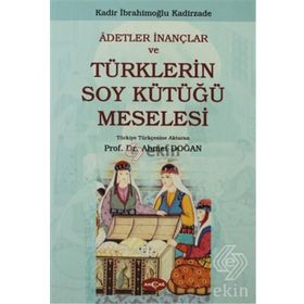 ADETLER İNANÇLAR VE TÜRKLERİN SOY KÜTÜĞÜ MESELESI - KADIR İBRAHİMOĞLU KADIRZADE