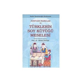 ADETLER İNANÇLAR VE TÜRKLERİN SOY KÜTÜĞÜ MESELESI - KADIR İBRAHİMOĞLU KADIRZADE