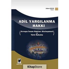 ADIL YARGILANMA HAKKI AVRUPA İNSAN HAKLARI SÖZLEŞMESİ VE TÜRK HUKUKU - ADEM ÇELİK