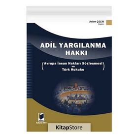 ADIL YARGILANMA HAKKI AVRUPA İNSAN HAKLARI SÖZLEŞMESİ VE TÜRK HUKUKU - ADEM ÇELİK
