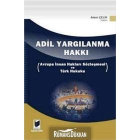 ADIL YARGILANMA HAKKI AVRUPA İNSAN HAKLARI SÖZLEŞMESİ VE TÜRK HUKUKU - ADEM ÇELİK