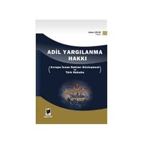 ADIL YARGILANMA HAKKI AVRUPA İNSAN HAKLARI SÖZLEŞMESİ VE TÜRK HUKUKU - ADEM ÇELİK