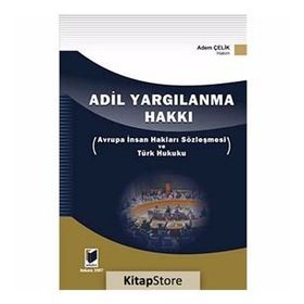ADIL YARGILANMA HAKKI AVRUPA İNSAN HAKLARI SÖZLEŞMESİ VE TÜRK HUKUKU - ADEM ÇELİK