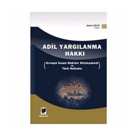 ADIL YARGILANMA HAKKI AVRUPA İNSAN HAKLARI SÖZLEŞMESİ VE TÜRK HUKUKU - ADEM ÇELİK