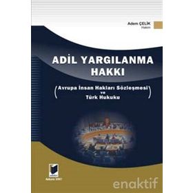 ADIL YARGILANMA HAKKI AVRUPA İNSAN HAKLARI SÖZLEŞMESİ VE TÜRK HUKUKU - ADEM ÇELİK