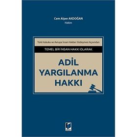 ADIL YARGILANMA HAKKI AVRUPA İNSAN HAKLARI SÖZLEŞMESİ VE TÜRK HUKUKU - ADEM ÇELİK