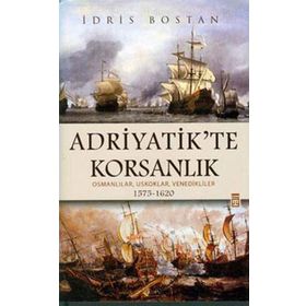 ADRIYATIK'TE KORSANLIK OSMANLILAR, USKOKLAR, VENEDIKLILER 1575-1620 - İDRİS BOSTAN