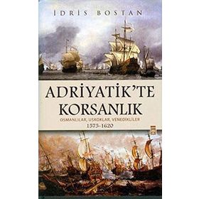ADRIYATIK'TE KORSANLIK OSMANLILAR, USKOKLAR, VENEDIKLILER 1575-1620 - İDRİS BOSTAN