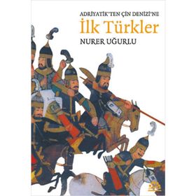ADRIYATIK'TEN ÇIN DENIZI'NE İLK TÜRKLER - NURER UĞURLU