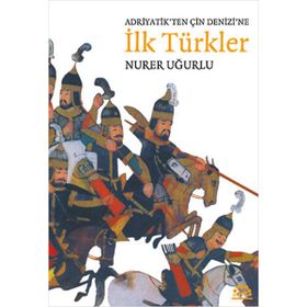 ADRIYATIK'TEN ÇIN DENIZI'NE İLK TÜRKLER - NURER UĞURLU