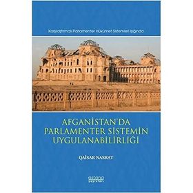 Afganistanda Parlamenter Sistemin Uygulanabilirliği Karşılaştırmalı Parlamenter Hükümet Sistemleri Işığında - Astana Yayınları