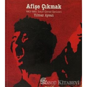 AFIŞE ÇIKMAK 1963-1980: SOL'UN GÖRSEL SERÜVENI - YILMAZ AYSAN