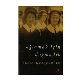 AĞLAMAK İÇİN DOĞMADIK - PEKAY KURŞUNOĞLU