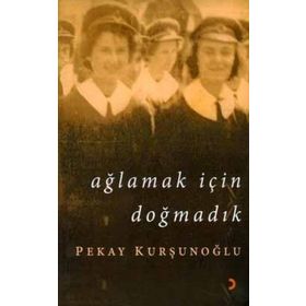 AĞLAMAK İÇİN DOĞMADIK - PEKAY KURŞUNOĞLU