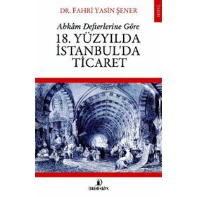 Ahkam Defterlerine Göre 18. Yüzyılda İstanbul'da Ticaret - Fahri Yasin Şener