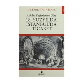 Ahkam Defterlerine Göre 18. Yüzyılda İstanbul'da Ticaret - Fahri Yasin Şener