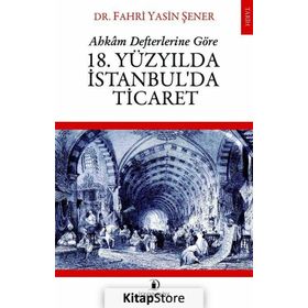 Ahkam Defterlerine Göre 18. Yüzyılda İstanbul'da Ticaret - Fahri Yasin Şener
