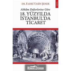 Ahkam Defterlerine Göre 18. Yüzyılda İstanbul'da Ticaret - Fahri Yasin Şener
