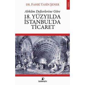 Ahkam Defterlerine Göre 18. Yüzyılda İstanbul'da Ticaret - Fahri Yasin Şener