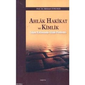 AHLAK HAKIKAT VE KIMLIK İSLAM KELAMINDA AHLAK PROBLEMI - MEHMET EVKURAN