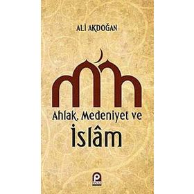 AHLAK MEDENIYET VE ISLAM - ALI AKDOĞAN