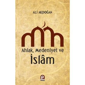 AHLAK MEDENIYET VE ISLAM - ALI AKDOĞAN