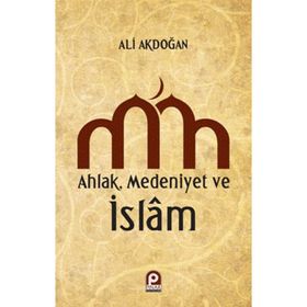 AHLAK MEDENIYET VE ISLAM - ALI AKDOĞAN