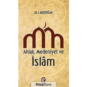 AHLAK MEDENIYET VE ISLAM - ALI AKDOĞAN