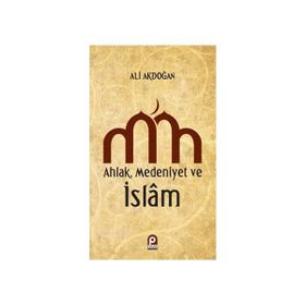 AHLAK MEDENIYET VE ISLAM - ALI AKDOĞAN