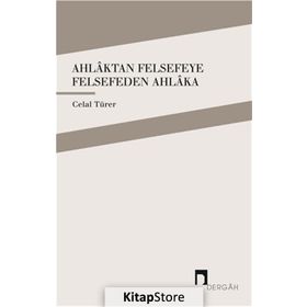 Ahlaktan Felsefeye Felsefeden Ahlaka / Celal Türer
