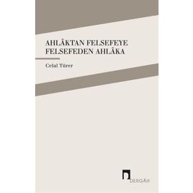 Ahlaktan Felsefeye Felsefeden Ahlaka / Celal Türer