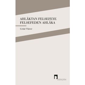 Ahlaktan Felsefeye Felsefeden Ahlaka / Celal Türer