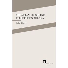 Ahlaktan Felsefeye Felsefeden Ahlaka / Celal Türer