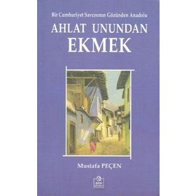 AHLAT UNUNDAN EKMEK BIR CUMHURIYET SAVCISININ GÖZÜNDEN ANADOLU - MUSTAFA PEÇEN