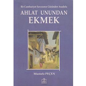 AHLAT UNUNDAN EKMEK BIR CUMHURIYET SAVCISININ GÖZÜNDEN ANADOLU - MUSTAFA PEÇEN