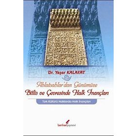 AHLATŞAHLAR'DAN GÜNÜMÜZE BITLIS VE ÇEVRESİNDE HALK İNANÇLARI - YAŞAR KALAFAT