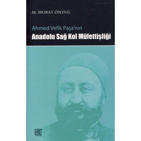 AHMED VEFIK PAŞA'NIN ANADOLU SAĞ KOL MÜFETTİŞLİĞİ - M. MURAT ÖNTUĞ