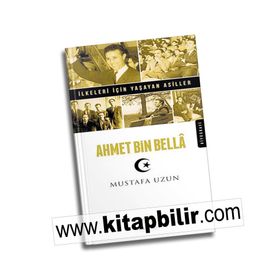 Ahmet Bin Bella - İlkeleri İçin Yaşayan Asiller - Mustafa Uzun