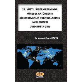 Ahmet Emre Köker 21. Yüzyıl Siber Ortamında Küresel Aktörlerin Siber Güvenlik Politikalarının İncelenmesi